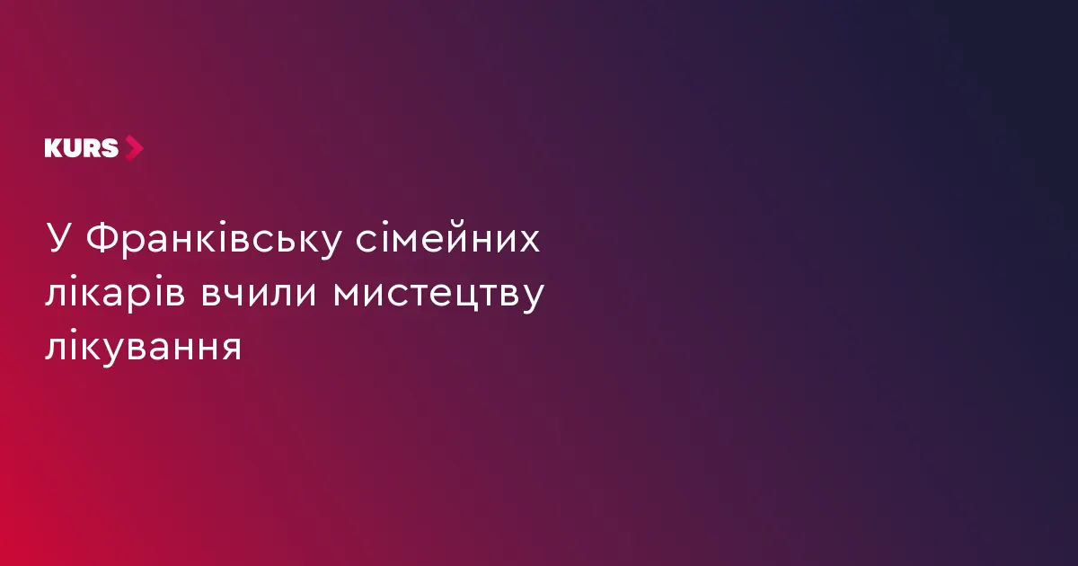 У Франківську сімейних лікарів навчали мистецтву лікування